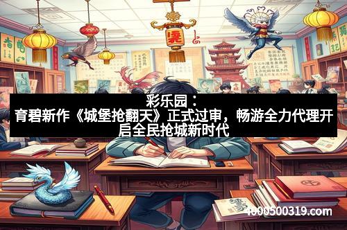 彩乐园：育碧新作《城堡抢翻天》正式过审，畅游全力代理开启全民抢城新时代