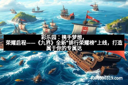 彩乐园：携手梦想，荣耀启程——《九界》全新“排行荣耀榜”上线，打造属于你的专属达人秀盛典