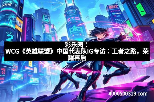 彩乐园：WCG《英雄联盟》中国代表队IG专访：王者之路，荣耀再启